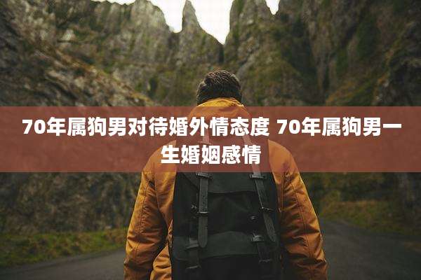 70年属狗男对待婚外情态度 70年属狗男一生婚姻感情