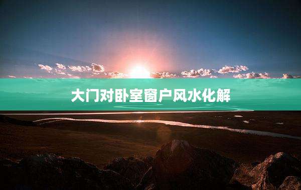 大门对卧室窗户风水化解