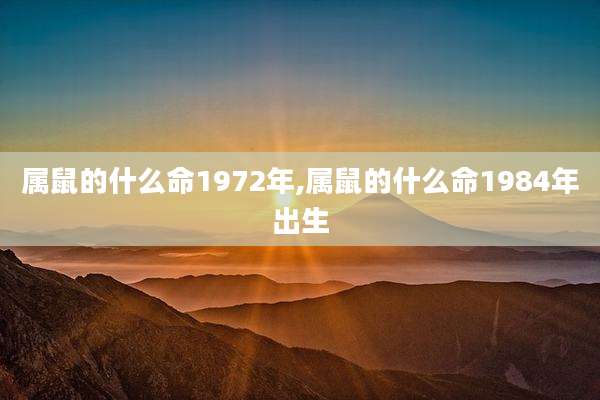 属鼠的什么命1972年,属鼠的什么命1984年出生