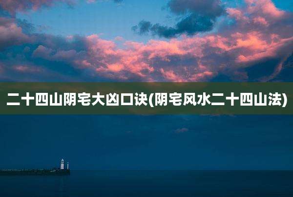 二十四山阴宅大凶口诀(阴宅风水二十四山法)