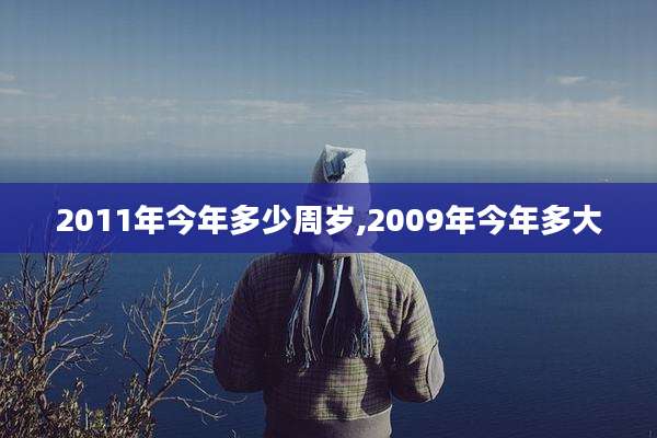 2011年今年多少周岁,2009年今年多大