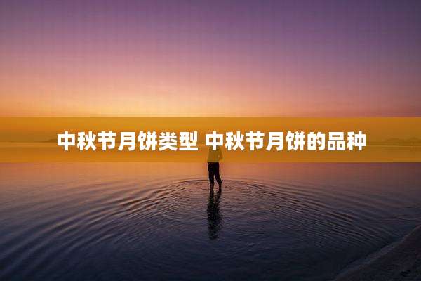 中秋节月饼类型 中秋节月饼的品种