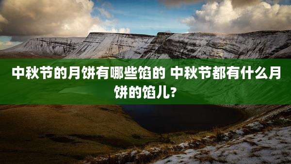 中秋节的月饼有哪些馅的 中秋节都有什么月饼的馅儿?