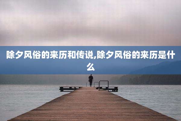 除夕风俗的来历和传说,除夕风俗的来历是什么