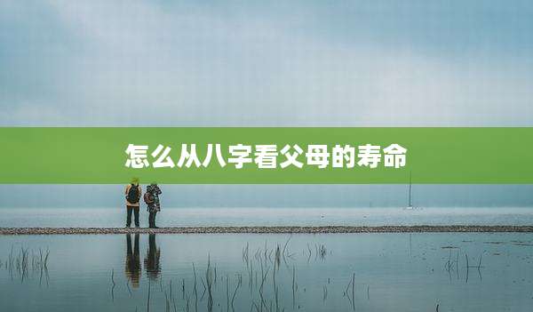 怎么从八字看父母的寿命