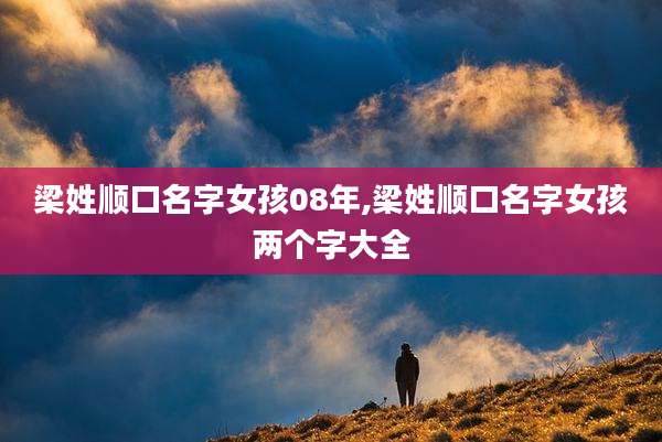 梁姓顺口名字女孩08年,梁姓顺口名字女孩两个字大全