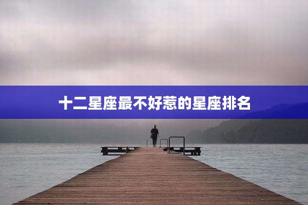 十二星座最不好惹的星座排名