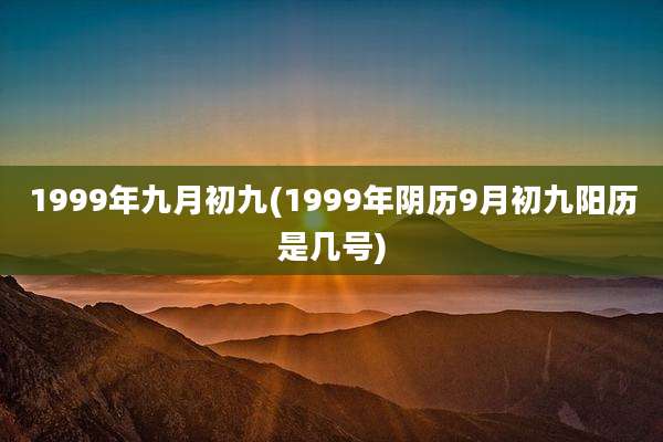 1999年九月初九(1999年阴历9月初九阳历是几号)