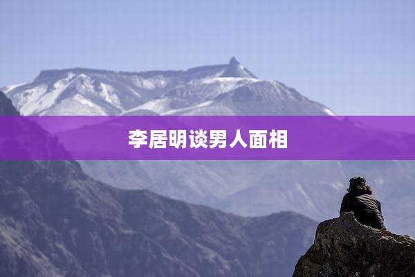 李居明谈男人面相