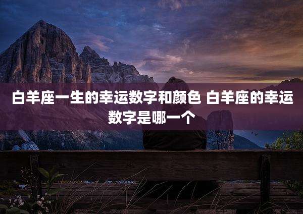 白羊座一生的幸运数字和颜色 白羊座的幸运数字是哪一个