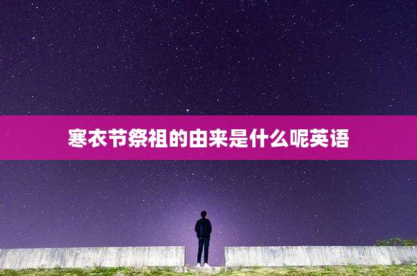寒衣节祭祖的由来是什么呢英语