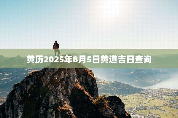 黄历2025年8月5日黄道吉日查询