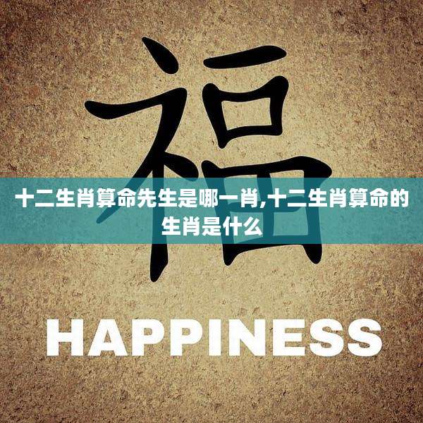 十二生肖算命先生是哪一肖,十二生肖算命的生肖是什么