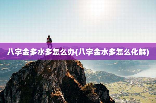 八字金多水多怎么办(八字金水多怎么化解)
