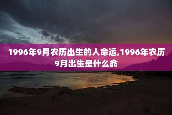 1996年9月农历出生的人命运,1996年农历9月出生是什么命