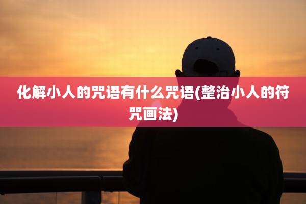 化解小人的咒语有什么咒语(整治小人的符咒画法)
