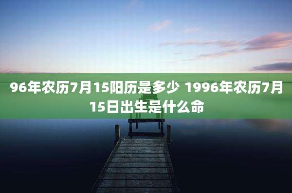 96年农历7月15阳历是多少 1996年农历7月15日出生是什么命