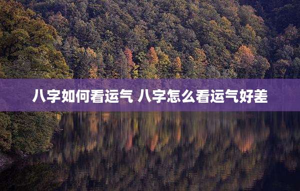 八字如何看运气 八字怎么看运气好差