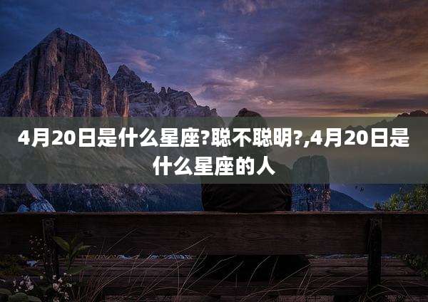 4月20日是什么星座?聪不聪明?,4月20日是什么星座的人