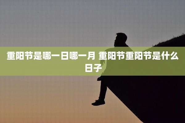 重阳节是哪一日哪一月 重阳节重阳节是什么日子