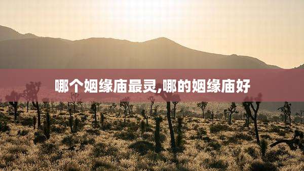 哪个姻缘庙最灵,哪的姻缘庙好