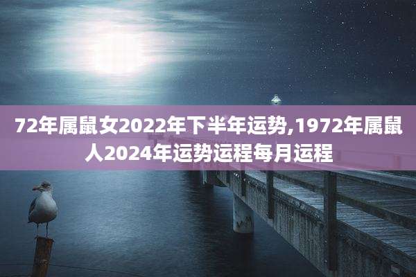 72年属鼠女2022年下半年运势,1972年属鼠人2024年运势运程每月运程
