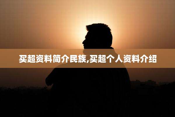 买超资料简介民族,买超个人资料介绍