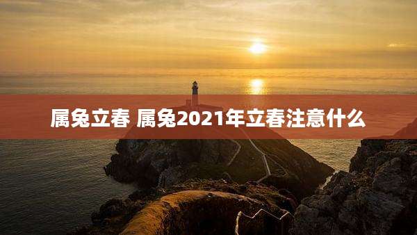 属兔立春 属兔2021年立春注意什么