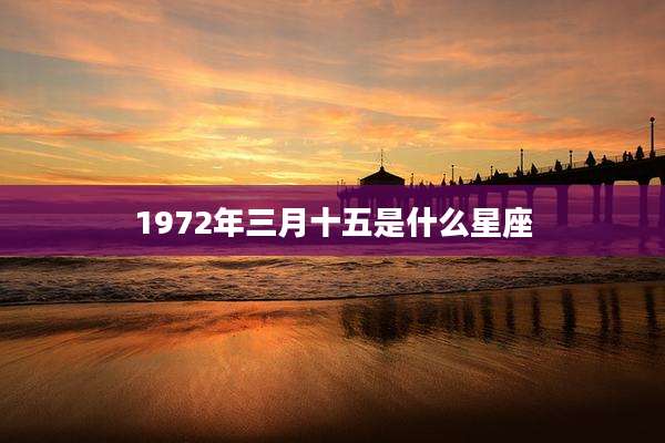 1972年三月十五是什么星座