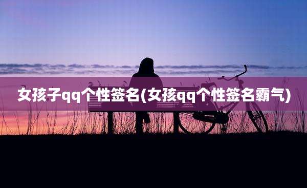 女孩子qq个性签名(女孩qq个性签名霸气)
