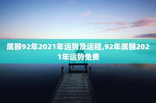 属猴92年2021年运势及运程,92年属猴2021年运势免费