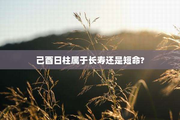 己酉日柱属于长寿还是短命?