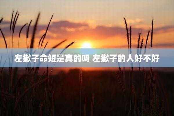 左撇子命短是真的吗 左撇子的人好不好