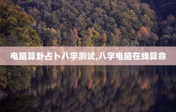 电脑算卦占卜八字测试,八字电脑在线算命