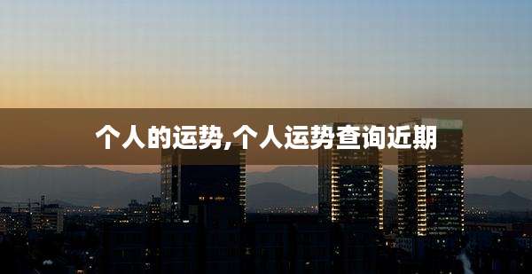 个人的运势,个人运势查询近期
