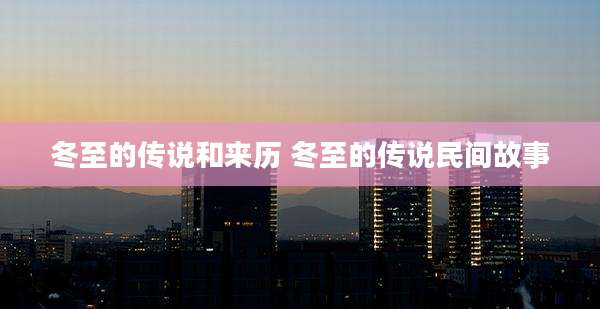 冬至的传说和来历 冬至的传说民间故事