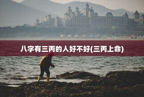 八字有三丙的人好不好(三丙上命)