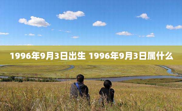 1996年9月3日出生 1996年9月3日属什么