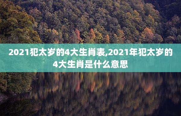2021犯太岁的4大生肖表,2021年犯太岁的4大生肖是什么意思