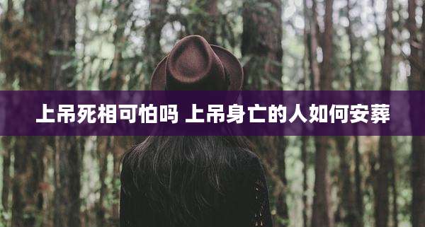 上吊死相可怕吗 上吊身亡的人如何安葬