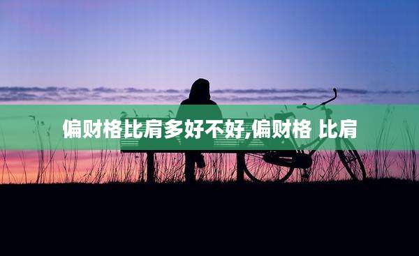 偏财格比肩多好不好,偏财格 比肩