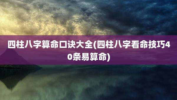 四柱八字算命口诀大全(四柱八字看命技巧40条易算命)