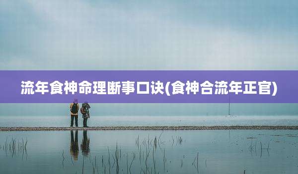 流年食神命理断事口诀(食神合流年正官)