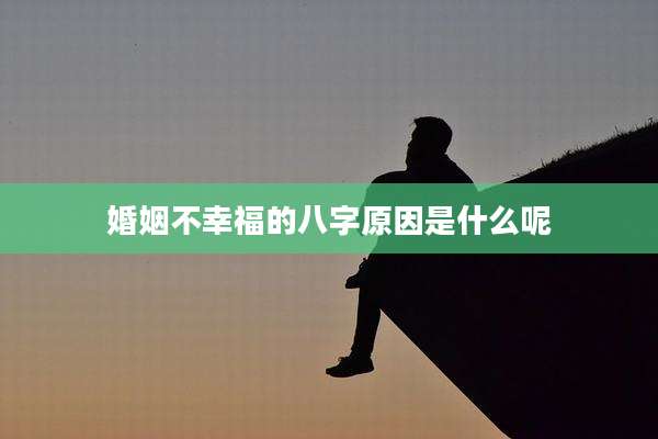 婚姻不幸福的八字原因是什么呢