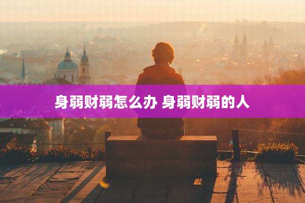 身弱财弱怎么办 身弱财弱的人