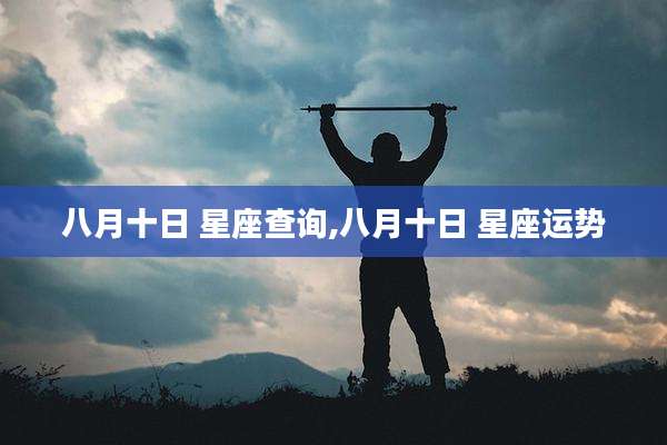 八月十日 星座查询,八月十日 星座运势
