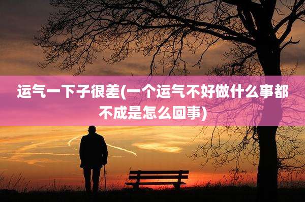 运气一下子很差(一个运气不好做什么事都不成是怎么回事)