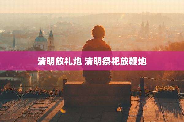 清明放礼炮 清明祭祀放鞭炮