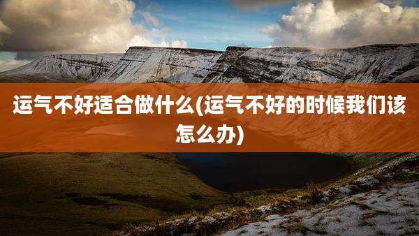运气不好适合做什么(运气不好的时候我们该怎么办)