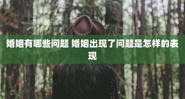 婚姻有哪些问题 婚姻出现了问题是怎样的表现